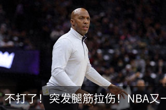 不打了！突发腿筋拉伤！NBA又一个球星倒下